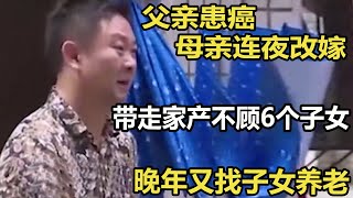 父亲患癌母亲连夜改嫁，带走家产不顾6个子女，晚年又找子女养老