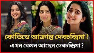 কোভিডে আক্রান্ত দেবচন্দ্রিমা ! এখন কেমন আছেন দেবচন্দ্রিমা  ? | Debchandrima infected with Covid!