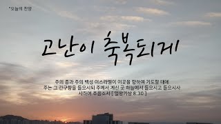 오늘의 찬양 ㅣ 고난이 축복되게