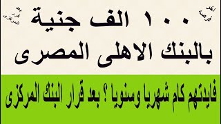 100 الف جنية بالبنك الأهلي المصري فايدتهم كام شهريا ؟ وسنويا  بعد قرار البنك المركزي الأخير اخر فرصه