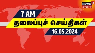 காலை 7 மணி தலைப்புச் செய்திகள் - 16 May 2024 | Today Headlines | News18 Tamil Nadu