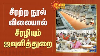 சீரற்ற நூல் விலையால் சீரழியும் ஜவுளித்துறை | Challenges Facing Erode Textile Industry | Sun News