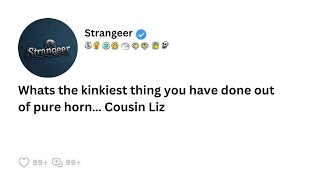 [FULL STORY] Whats the kinkiest thing you have done out of pure horn… Cousin Liz