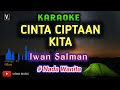 CINTA CIPTAAN KITA - IWAN SALMAN KARAOKE ( Cewek )