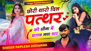 लो आ गया हर डीजे पर बजेगा//छोरी थारो दिल पत्थर को सीना में बणाव नया यार//SINGER PAPLESH DEEWANA