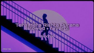 Tera Mera Rishta Purana ( slowed + reverb)🌆 PRXTiiK