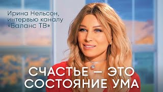 Счастье – это состояние ума. Ирина Нельсон, интервью телеканалу «Баланс ТВ».