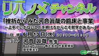 リハノメチャンネル 第32回（2018年6月13日放送）ゲスト：河合 眞哉 先生／テーマ「挫折からみた河合眞哉の臨床と事業～上手くいかないことを続けるからこそ哲学がある～」