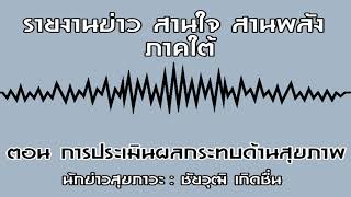 รายงานข่าว สานใจ สานพลัง ภาคใต้ ตอน การประเมินผลกระทบด้านสุขภาพ