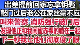 出差提前回家忘拿钥匙，敲门过后老公在家丝毫不应 ，叫来警察 消防强行破门后，发现他正和我闺蜜赤裸的躺在一起，下一秒我让他们彻底傻了眼！