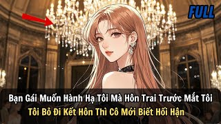 FULL | Bạn Gái Muốn Hành Hạ Tôi Mà Hôn Trai Trước Mắt Tôi Tôi Bỏ Đi Kết Hôn Thì Cô Mới Biết Hối Hận