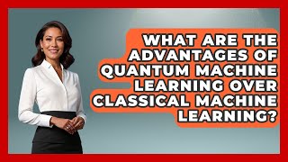 What Are the Advantages of Quantum Machine Learning Over Classical Machine Learning?