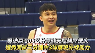 吳沛嘉 205公分靜態天賦輾壓眾人 T1選秀測試三分連中3球展現外線能力!