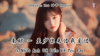 南昭 - 至少你来过我爱过 Ít Nhất Anh Đã Đến Và Yêu Em - Nam Chiêu (DJBanan Hot 抖音 Douyin 2023)