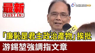 「廉恥是君主政治產物」挨批 游錫堃強調指文章【最新快訊】