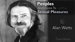 Peoples Addictions To Sexual Pleasures - Alan Watts