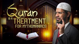 Quran Is a Treatment for Mythomaniacs - Dr Zakir Naik