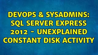 DevOps & SysAdmins: SQL Server Express 2012 - unexplained constant disk activity