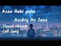 Asan Nehi yaha Aashiq Ho Jana😢||Heart Broken || Lofi Song ||[Slowed +Reverb] Sad Song ||