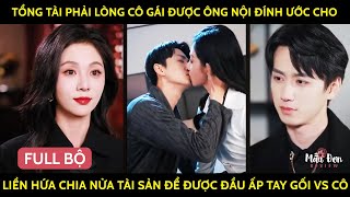 TổngTài Phải Lòng Cô Gái Đc ÔngNội Đính Ước Cho Liền Hứa Chia Nửa Tài Sản Để Đc Đầu Ấp Tay Gối Vs Cô