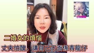 二婚女的煩惱。丈夫怕醜。講自己下面西青龍仔！#小元姐姐 #小圓姐姐感情分享