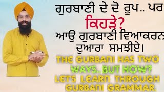 ਗੁਰਬਾਣੀ ਦੇ ਦੋ ਰੂਪ , ਪਰ ਕਿਹੜੇ? ਆਉ ਗੁਰਬਾਣੀ ਵਿਆਕਰਨ ਦੁਆਰਾ ਸਮਝੀਏ...