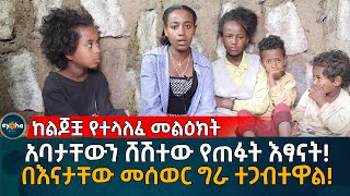 አባታቸውን ሸሽተው የጠፉት ህፃናት! በእናታቸው መሰወር ግራ ተጋብተዋል! Eyoha Media  |