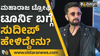 Sudeep : ಮಹಾರಾಜ ಟ್ರೋಫಿ ಬಗ್ಗೆ ಸುದೀಪ್‌ ಹೇಳಿದ್ದೇನು? | Vistara News Kannada