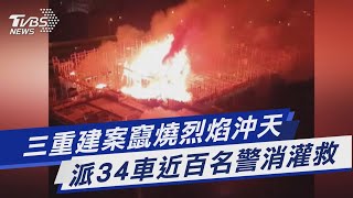 三重建案竄燒烈焰沖天 派34車近百名警消灌救｜TVBS新聞 @TVBSNEWS01