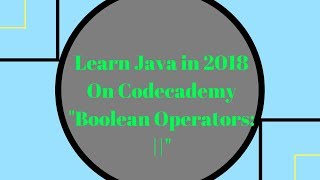 Learn Java in 2018, Boolean Operators - || (OR), Learn Java on Codecademy