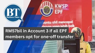 RM57bil in Account 3 if all EPF members opt for one-off transfer