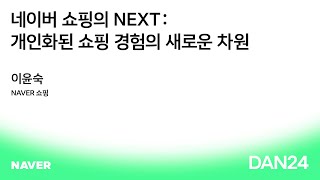 [DAN 24][KEYNOTE 05] 네이버 쇼핑의 NEXT: 개인화된 쇼핑 경험의 새로운 차원