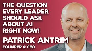 The Question Every Leader Should Ask About AI Right Now | Patrick Antrim