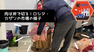 【カザンの市場】行ってみたら豪快に肉を切っていた！