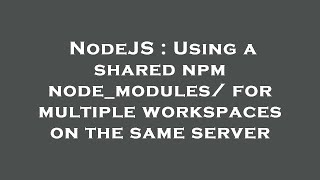 NodeJS : Using a shared npm node_modules/ for multiple workspaces on the same server