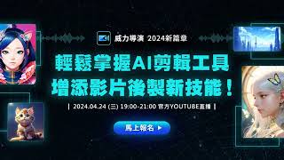 20240424-威力導演 2024 新篇章-輕鬆掌握 AI 剪輯工具，增添影片後製新技能！