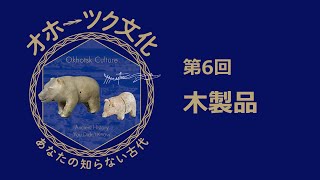 特別展「オホーツク文化―あなたの知らない古代」展示解説動画　第6回　木製品