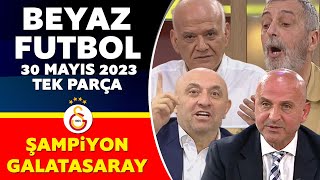 Beyaz Futbol 30 Mayıs 2023 Tek Parça / ŞAMPİYON GALATASARAY