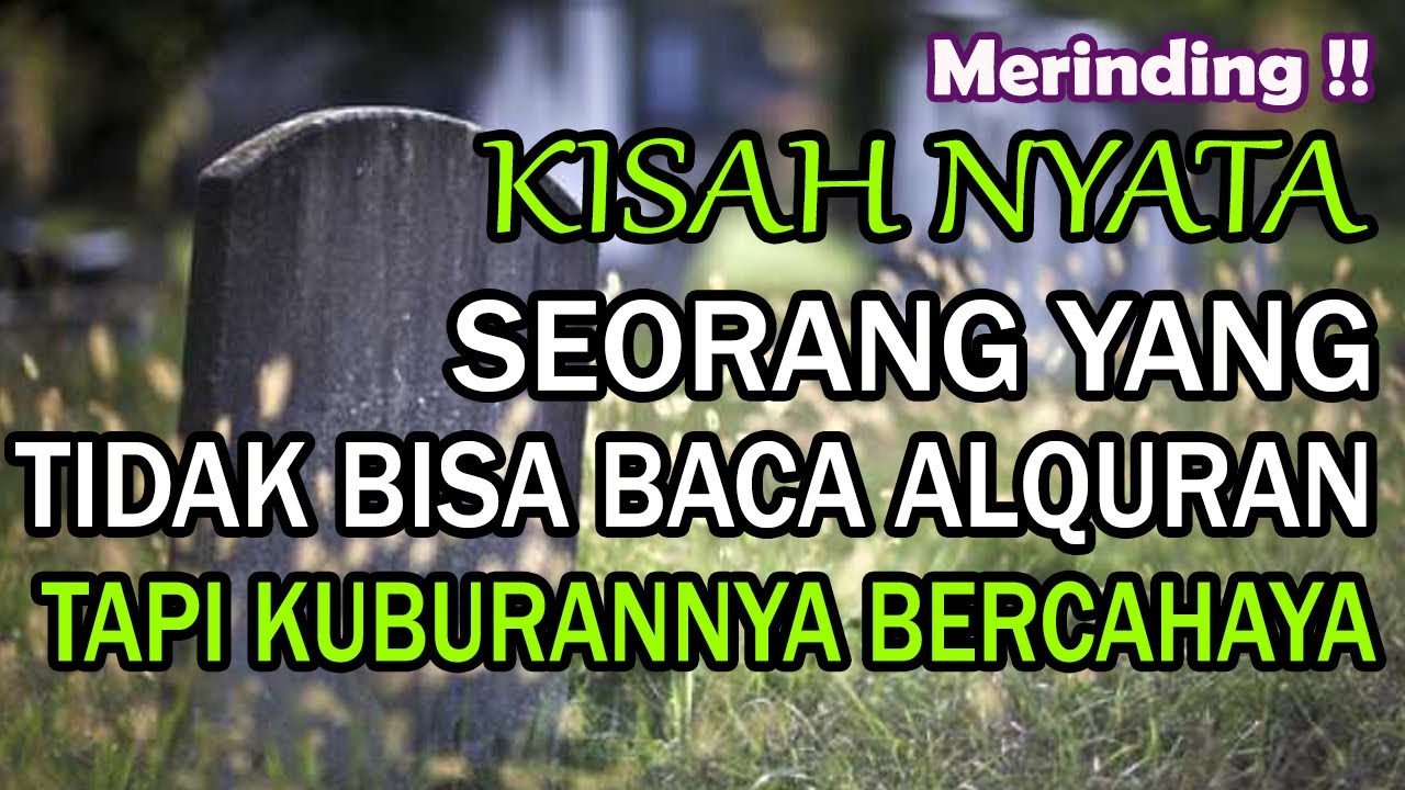 KISAH NYATA SEORANG YANG TIDAK BISA BACA AL-QUR'AN TAPI KUBURNYA ...