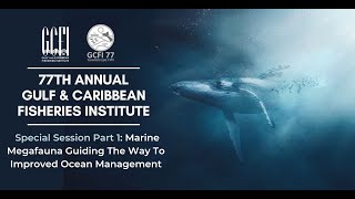 GCFI77 Special Session Part 1: Marine Megafauna Guiding The Way To Improved Ocean Management