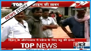 Top 10 Crime News : Women murdered in Bihar's Aurangabad for dowry