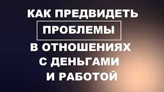 Как предвидеть проблемы! Как избежать кризиса отношений, работы и денег!