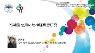 2022年2月20日開催 一般の方対象シンポジウム　今村恵子 特定拠点講師 講演 「iPS細胞を用いた神経疾患研究」