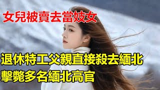 女兒被賣去當妓女，退休特工父親直接殺去緬北，擊斃多名緬北高官 #大案紀實錄 #案件解說 _ M2档案 _ 小禾紀事_x調查 _解密檔案 _五月說案 _謎案追蹤天网恢恢！疏而不漏...