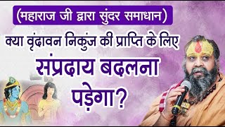 क्या वृंदावन निकुंज की प्राप्ति के लिए संप्रदाय बदलना पड़ेगा? (महाराज जी द्वारा सुंदर समाधान) #sant