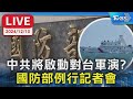 【LIVE】中共將啟動對台軍演? 國防部例行記者會