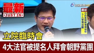 立院臨時會 4大法官被提名人拜會朝野黨團【最新快訊】