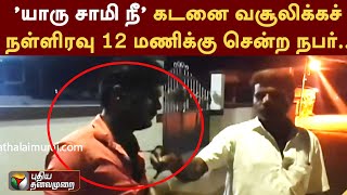 'யாரு சாமி நீ'.. கடனை வசூலிக்கச் நள்ளிரவு 12 மணிக்கு சென்ற நபர்.. | Tirupur | PTT