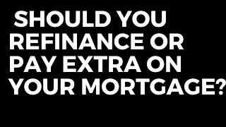 Should You Refinance Or Pay Extra On Your Mortgage?