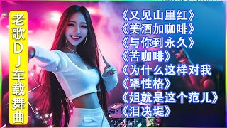 经典老歌DJ《又见山里红》《美酒加咖啡》《与你到永久》